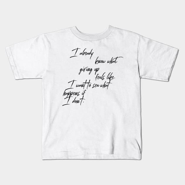 I already know what giving up feels like I want to see what happens if I don't Kids T-Shirt by GMAT